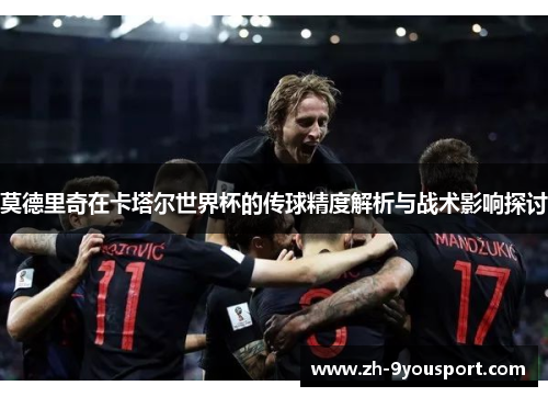 莫德里奇在卡塔尔世界杯的传球精度解析与战术影响探讨
