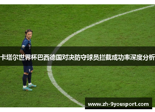 卡塔尔世界杯巴西德国对决防守球员拦截成功率深度分析