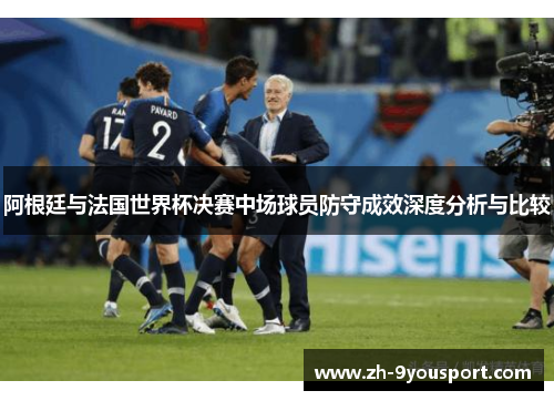 阿根廷与法国世界杯决赛中场球员防守成效深度分析与比较