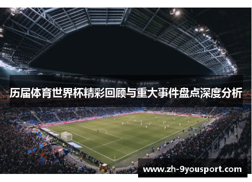 历届体育世界杯精彩回顾与重大事件盘点深度分析