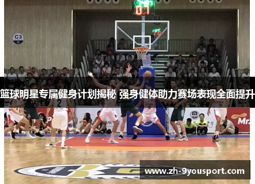 篮球明星专属健身计划揭秘 强身健体助力赛场表现全面提升