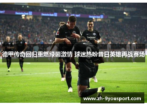 德甲传奇回归重燃绿茵激情 球迷热盼昔日英雄再战赛场