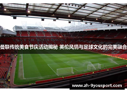 曼联传统美食节庆活动揭秘 英伦风情与足球文化的完美融合