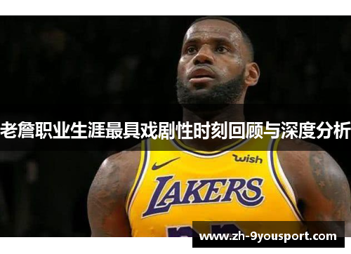 老詹职业生涯最具戏剧性时刻回顾与深度分析