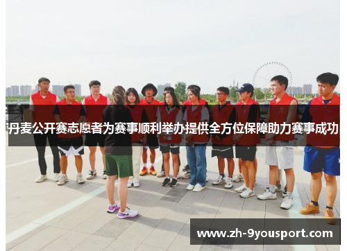 丹麦公开赛志愿者为赛事顺利举办提供全方位保障助力赛事成功