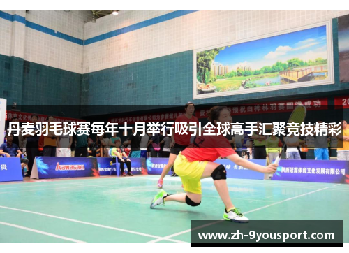 丹麦羽毛球赛每年十月举行吸引全球高手汇聚竞技精彩