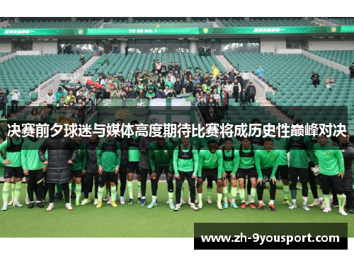 决赛前夕球迷与媒体高度期待比赛将成历史性巅峰对决