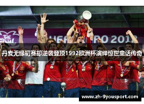 丹麦无缘初赛却逆袭登顶1992欧洲杯演绎惊世童话传奇