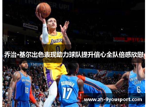 乔治·基尔出色表现助力球队提升信心全队倍感欣慰