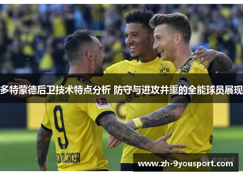 多特蒙德后卫技术特点分析 防守与进攻并重的全能球员展现