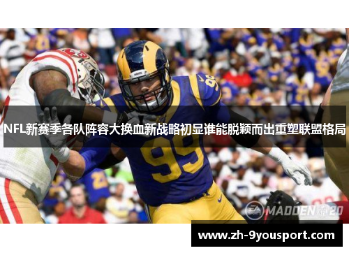 NFL新赛季各队阵容大换血新战略初显谁能脱颖而出重塑联盟格局