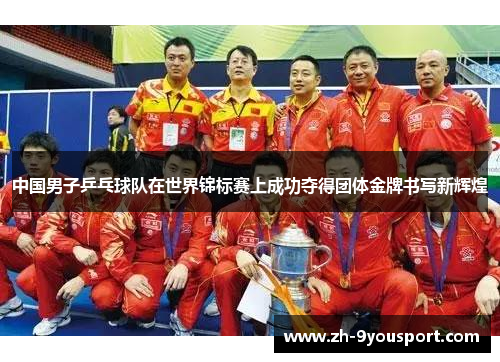 中国男子乒乓球队在世界锦标赛上成功夺得团体金牌书写新辉煌