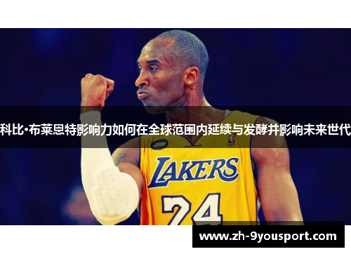 科比·布莱恩特影响力如何在全球范围内延续与发酵并影响未来世代