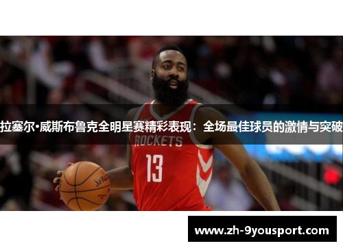 拉塞尔·威斯布鲁克全明星赛精彩表现：全场最佳球员的激情与突破