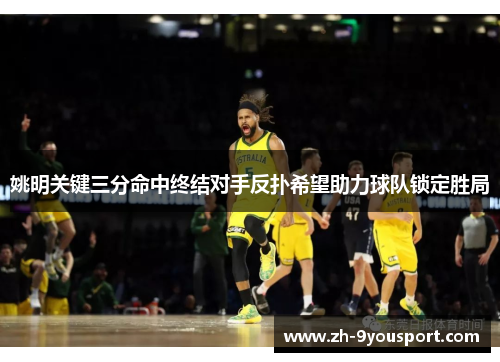 姚明关键三分命中终结对手反扑希望助力球队锁定胜局