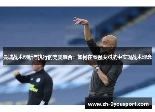 曼城战术创新与执行的完美融合：如何在高强度对抗中实现战术理念