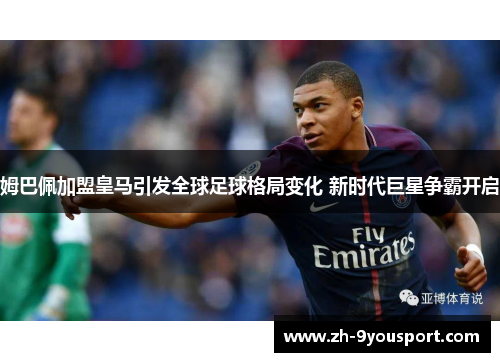 姆巴佩加盟皇马引发全球足球格局变化 新时代巨星争霸开启