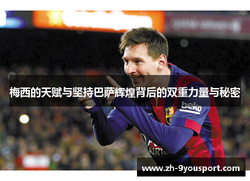 梅西的天赋与坚持巴萨辉煌背后的双重力量与秘密