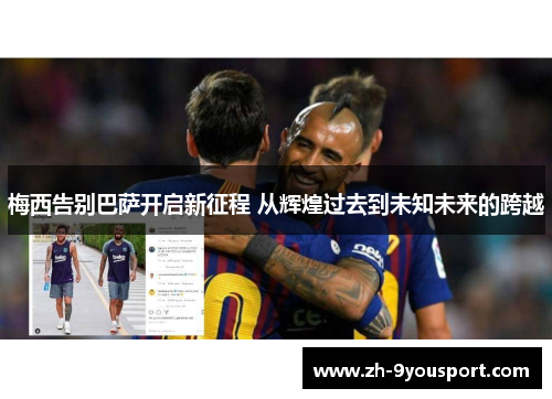 梅西告别巴萨开启新征程 从辉煌过去到未知未来的跨越