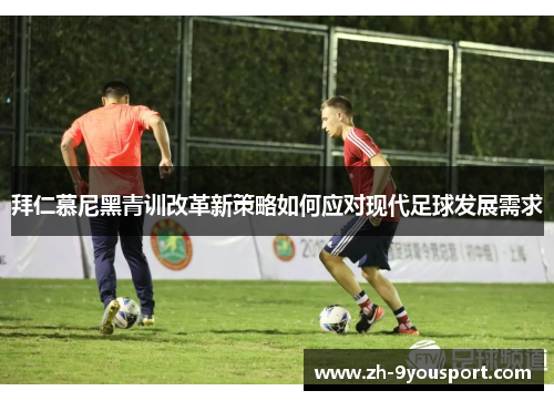拜仁慕尼黑青训改革新策略如何应对现代足球发展需求