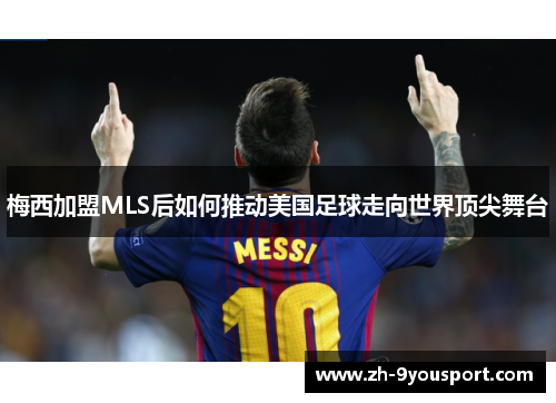 梅西加盟MLS后如何推动美国足球走向世界顶尖舞台