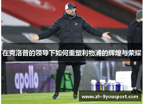 在克洛普的领导下如何重塑利物浦的辉煌与荣耀