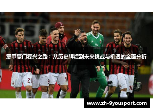 意甲豪门复兴之路：从历史辉煌到未来挑战与机遇的全面分析