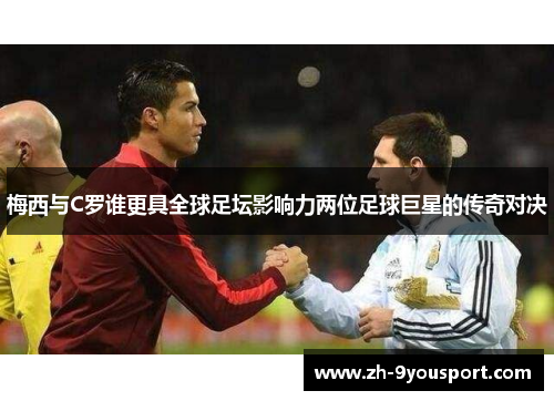 梅西与C罗谁更具全球足坛影响力两位足球巨星的传奇对决