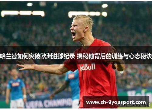 哈兰德如何突破欧洲进球纪录 揭秘他背后的训练与心态秘诀