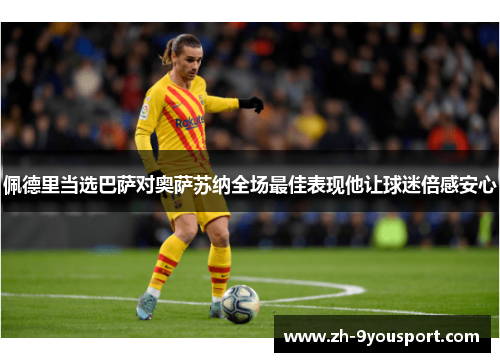 佩德里当选巴萨对奥萨苏纳全场最佳表现他让球迷倍感安心