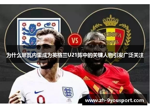 为什么恩瓦内里成为英格兰U21阵中的关键人物引发广泛关注