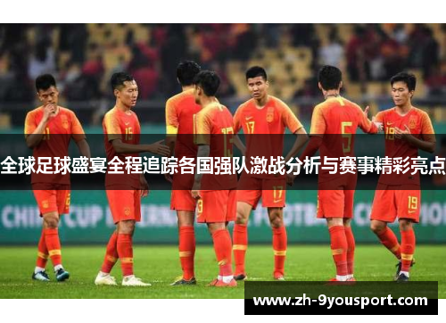 全球足球盛宴全程追踪各国强队激战分析与赛事精彩亮点