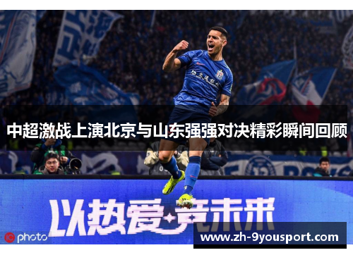 中超激战上演北京与山东强强对决精彩瞬间回顾