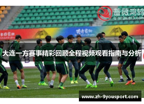 大连一方赛事精彩回顾全程视频观看指南与分析