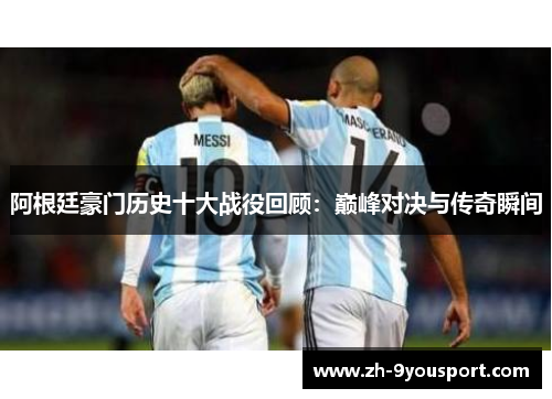 阿根廷豪门历史十大战役回顾：巅峰对决与传奇瞬间