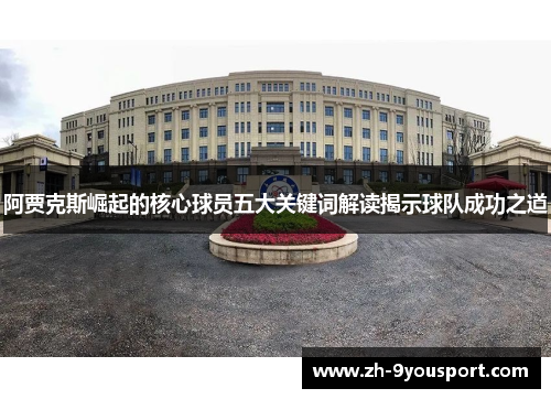 阿贾克斯崛起的核心球员五大关键词解读揭示球队成功之道