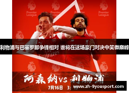 利物浦与巴塞罗那争锋相对 谁将在这场豪门对决中笑傲巅峰