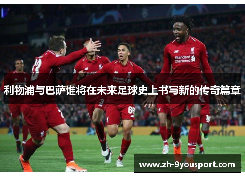 利物浦与巴萨谁将在未来足球史上书写新的传奇篇章