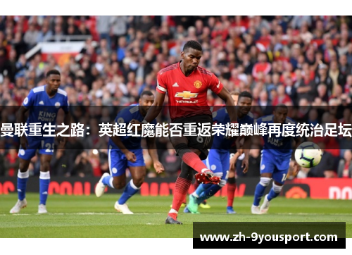 曼联重生之路：英超红魔能否重返荣耀巅峰再度统治足坛