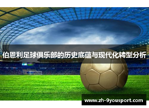 伯恩利足球俱乐部的历史底蕴与现代化转型分析