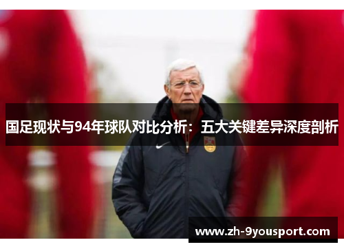 国足现状与94年球队对比分析：五大关键差异深度剖析