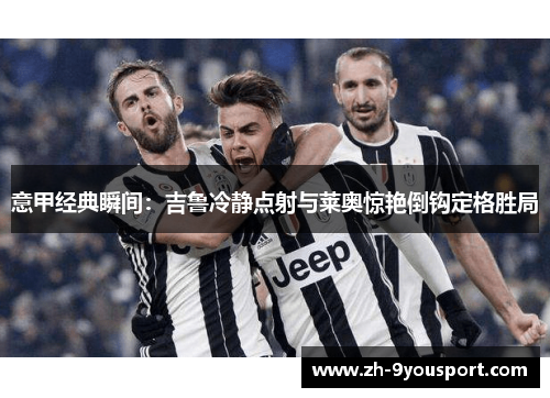 意甲经典瞬间：吉鲁冷静点射与莱奥惊艳倒钩定格胜局