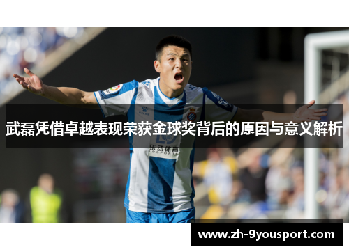 武磊凭借卓越表现荣获金球奖背后的原因与意义解析