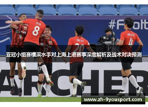 亚冠小组赛横滨水手对上海上港赛事深度解析及战术对决预测
